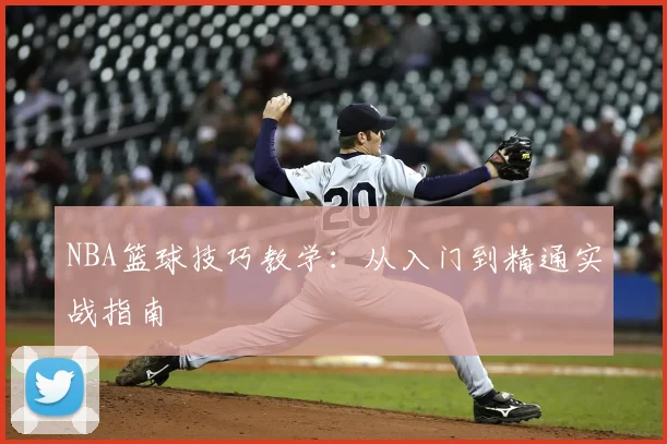NBA篮球技巧教学：从入门到精通实战指南