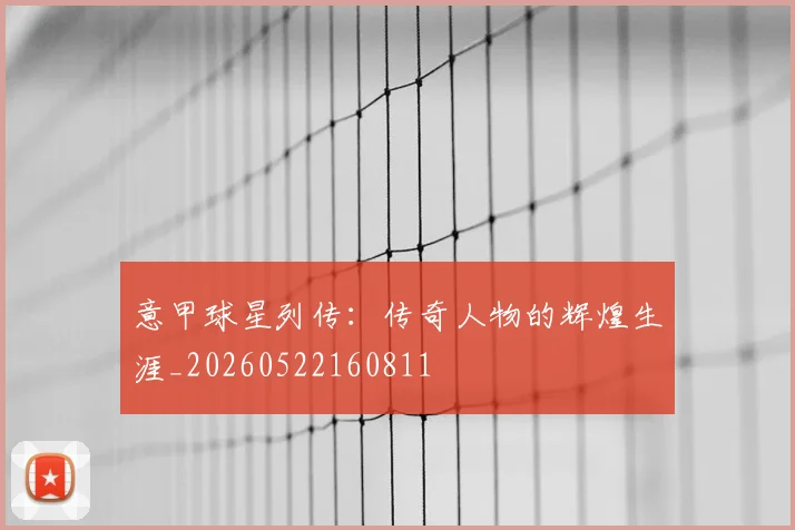 意甲球星列传:传奇人物的辉煌生涯_20260522160811