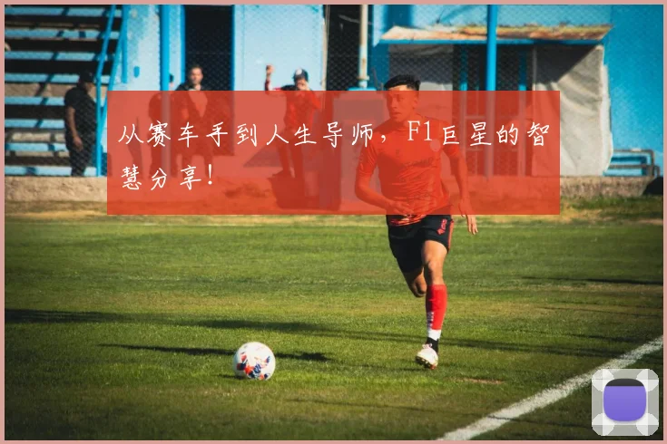 从赛车手到人生导师，F1巨星的智慧分享！