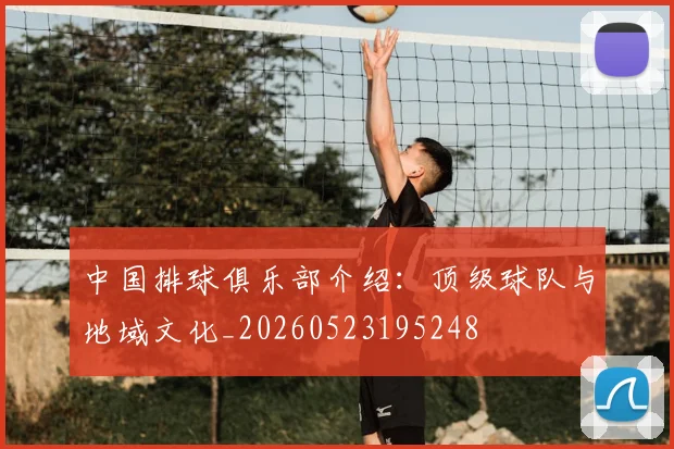 中国排球俱乐部介绍:顶级球队与地域文化_20260523195248