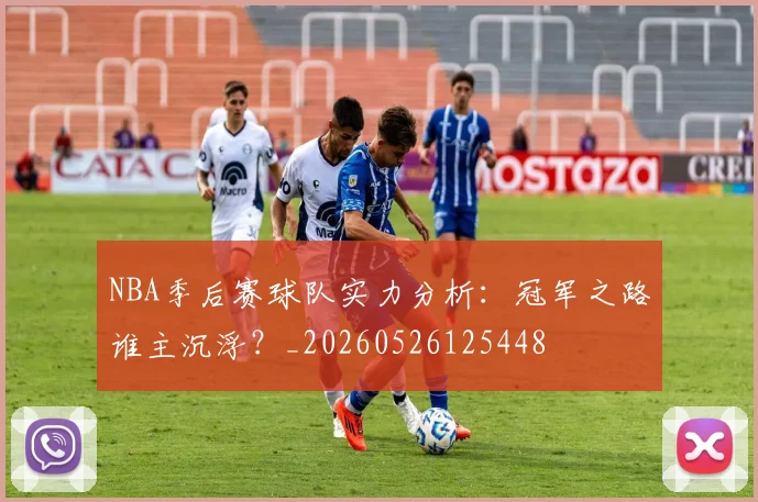 NBA季后赛球队实力分析:冠军之路谁主沉浮?_20260526125448