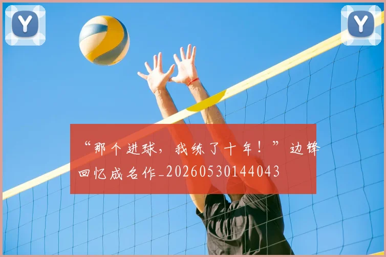 “那个进球，我练了十年！”边锋回忆成名作_20260530144043