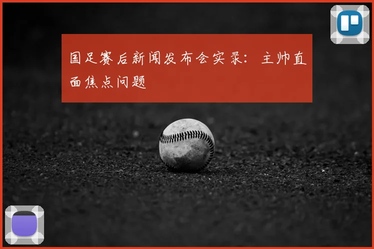 国足赛后新闻发布会实录:主帅直面焦点问题