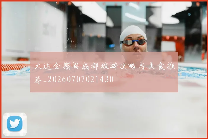 大运会期间成都旅游攻略与美食推荐_20260707021430
