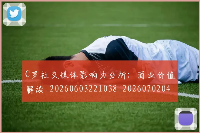 C罗社交媒体影响力分析：商业价值解读_20260603221038_20260702042605
