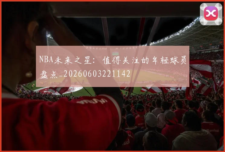 NBA未来之星:值得关注的年轻球员盘点_20260603221142