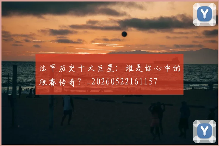 法甲历史十大巨星:谁是你心中的联赛传奇?_20260522161157
