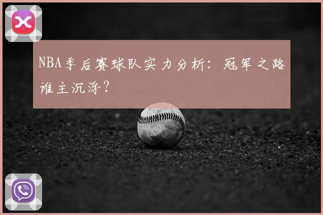 NBA季后赛球队实力分析：冠军之路谁主沉浮？