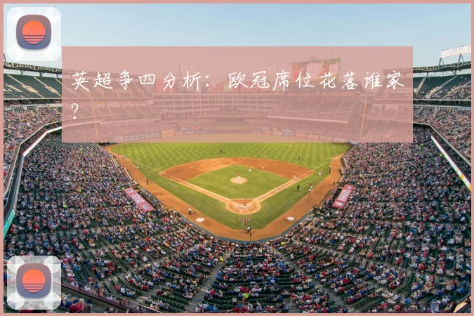 英超争四分析:欧冠席位花落谁家?
