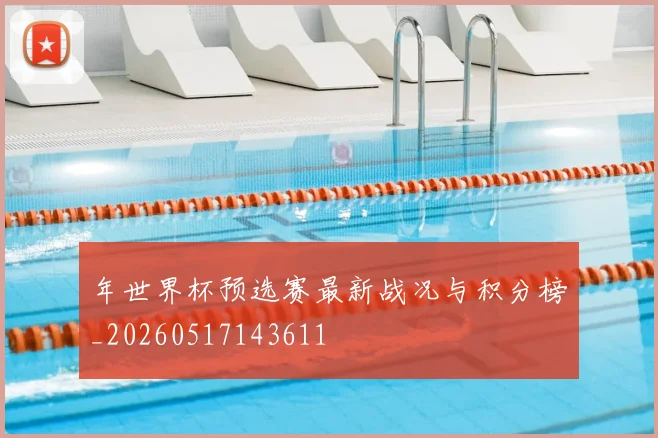 年世界杯预选赛最新战况与积分榜_20260517143611