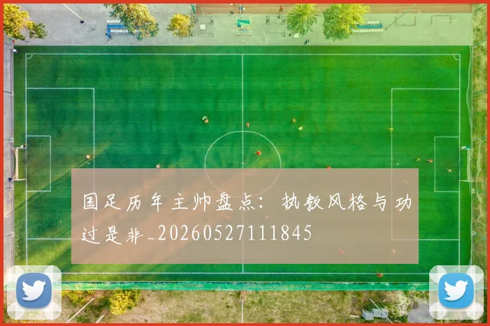国足历年主帅盘点:执教风格与功过是非_20260527111845