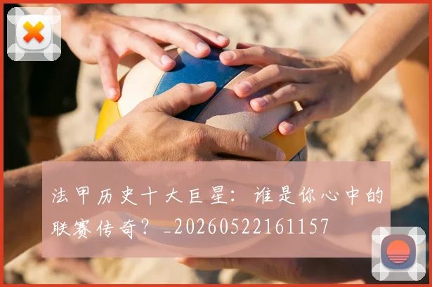 法甲历史十大巨星:谁是你心中的联赛传奇?_20260522161157