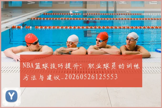 NBA篮球技巧提升:职业球员的训练方法与建议_20260526125553
