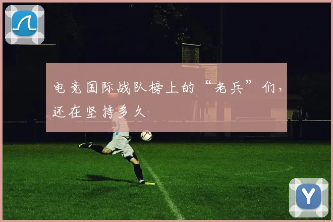 电竞国际战队榜上的“老兵”们,还在坚持多久