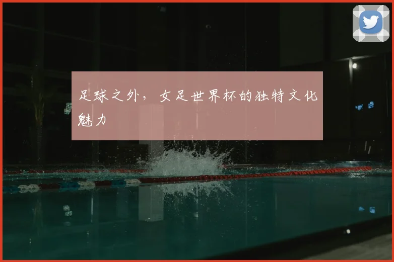 足球之外,女足世界杯的独特文化魅力