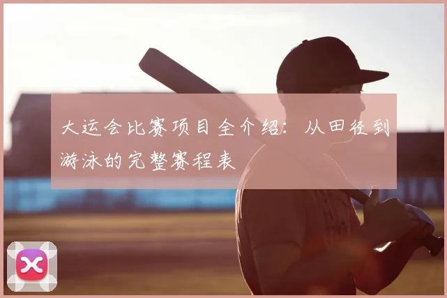 大运会比赛项目全介绍:从田径到游泳的完整赛程表