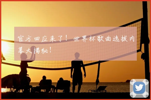 官方回应来了!世界杯歌曲选拔内幕大揭秘!