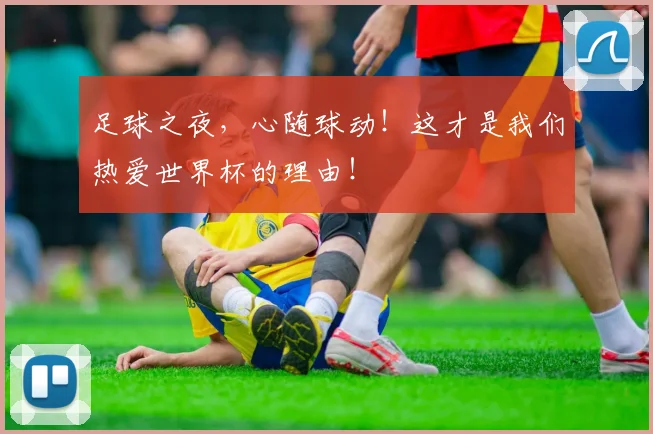 足球之夜，心随球动！这才是我们热爱世界杯的理由！