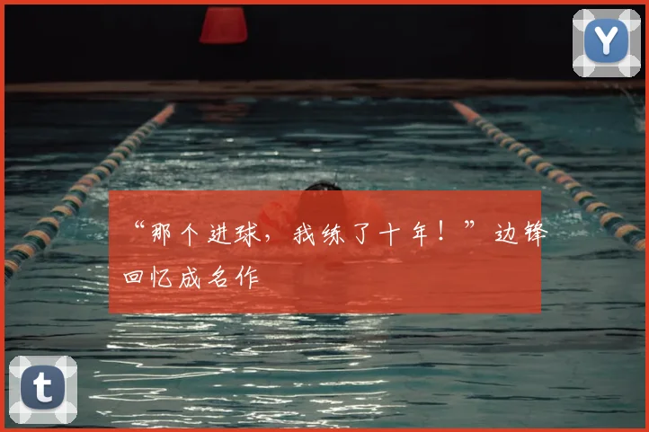 “那个进球,我练了十年!”边锋回忆成名作