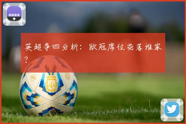 英超争四分析:欧冠席位花落谁家?