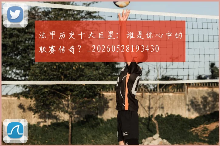 法甲历史十大巨星:谁是你心中的联赛传奇?_20260528193430