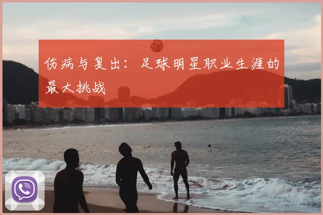 伤病与复出:足球明星职业生涯的最大挑战