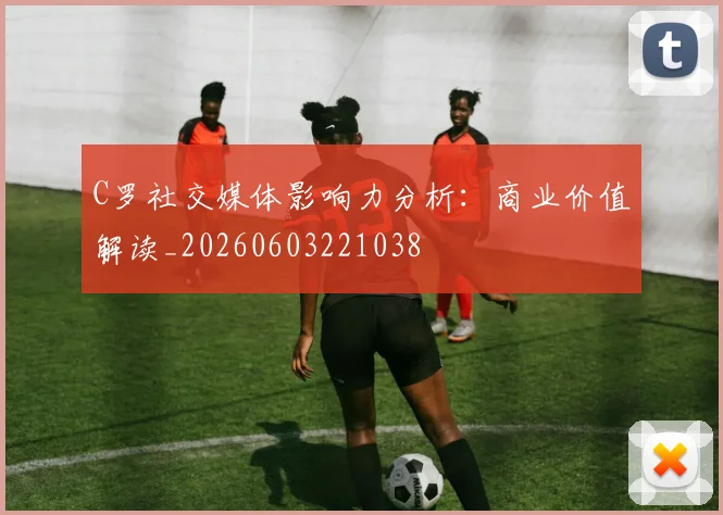 C罗社交媒体影响力分析：商业价值解读_20260603221038