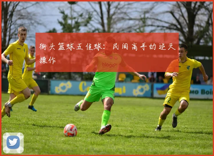街头篮球五佳球:民间高手的逆天操作