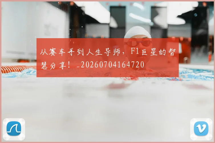 从赛车手到人生导师，F1巨星的智慧分享！_20260704164720