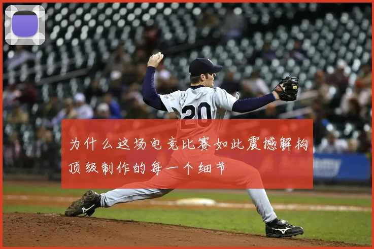 为什么这场电竞比赛如此震撼解构顶级制作的每一个细节